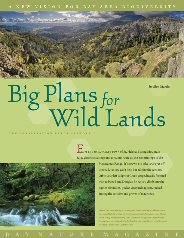 Product Description: When it comes to the challenge of preserving biodiversity in the face of climate change, population growth, and other pressures, you have to think big. A new regional plan does just that with a proposal for a comprehensive Conservation Lands Network whose implementation would help ensure the preservation of diverse habitats essential for the survival of healthy populations of native species.</br></br>To purchase supplements in bulk, please contactjenny@baynature.orgor call 510-528-8550 x100.</br> Big Plans for Wild Lands